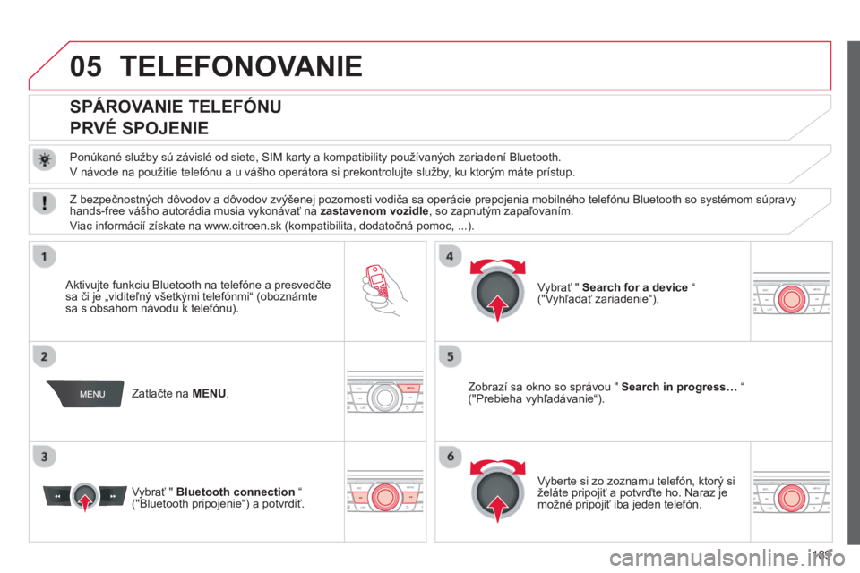 CITROEN C-ELYSÉE 2014  Návod na použitie (in Slovak) 189
05TELEFONOVANIE 
   
 
 
 
 
 
 
SPÁROVANIE TELEFÓNU  
PRVÉ SPOJENIE 
   
Ponúkané služby sú závislé od siete, SIM karty a kompatibility používaných zariadení Bluetooth. 
  V návode 