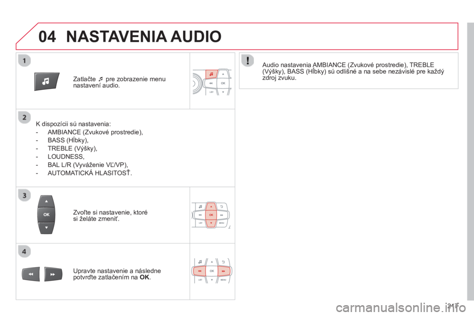CITROEN C-ELYSÉE 2014  Návod na použitie (in Slovak) 04
217
Zatlačte  �‘   pre zobrazenie menu
nastavení audio.
   
K dispozícii sú nastavenia: 
   
 
-  AMBIAN
CE (Zvukové prostredie),
   
-  BASS 
(Hĺbky), 
   
-  TREBLE 
(Výšky),
   
-  L
O