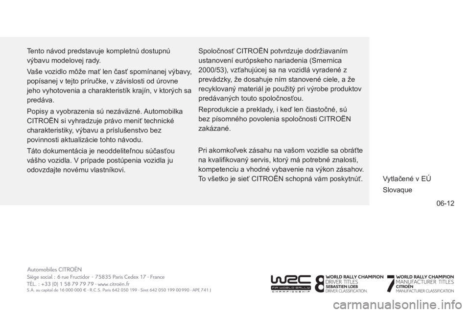 CITROEN C-ELYSÉE 2014 Návod na použitie (in Slovak) 06-12
Tento návod predstavuje kompletnú dostupnú
výbavu modelovej rady.
Vaše vozidlo môže mať len časť spomínanej výbavy,
popísanej v tejto príručke, v závislosti od úrovne
je CITROEN C-ELYSÉE 2014 Návod na použitie (in Slovak) 06-12
Tento návod predstavuje kompletnú dostupnú
výbavu modelovej rady.
Vaše vozidlo môže mať len časť spomínanej výbavy,
popísanej v tejto príručke, v závislosti od úrovne
je