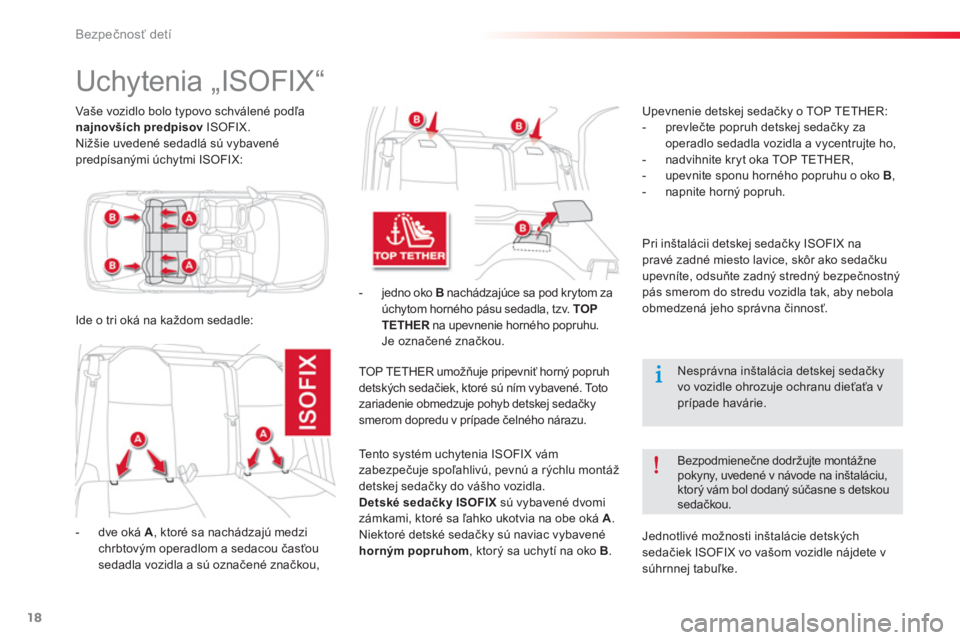 CITROEN C-ELYSÉE 2014  Návod na použitie (in Slovak) 18
Bezpečnosť detí
 
 
Vaše vozidlo bolo typovo schválené podľa 
  najnovších predpisov 
 ISOFIX. 
  Nižšie uvedené sedadlá sú vybavené 
predpísanými úchytmi ISOFIX:  
 
 
 
 
 
 
 
