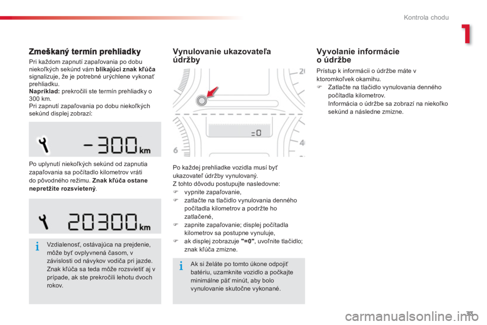 CITROEN C-ELYSÉE 2014  Návod na použitie (in Slovak) 1
33
Kontrola chodu
  Pri každom zapnutí zapaľovania po dobuniekoľkých sekúnd vám blikajúci znak kľúčasignalizuje, že je potrebné urýchlene vykonaťprehliadku. 
Napríklad:prekročili st