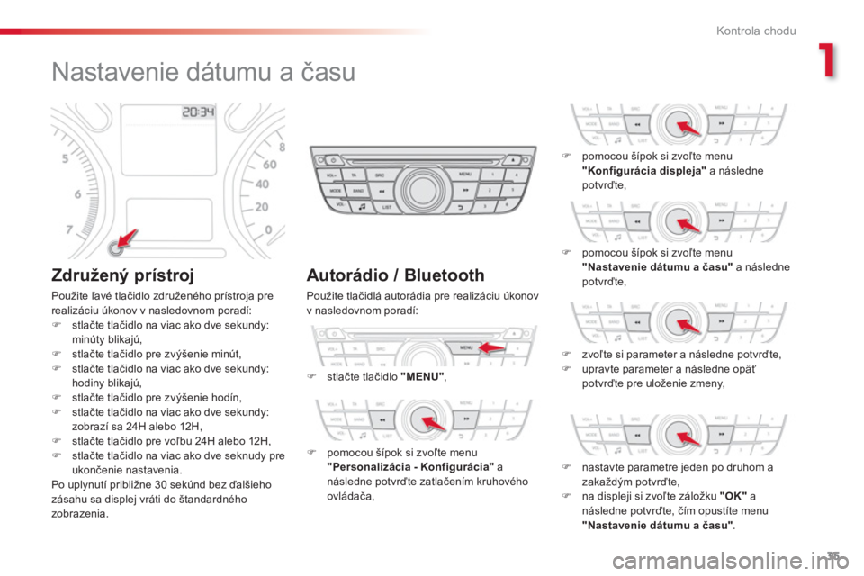 CITROEN C-ELYSÉE 2014  Návod na použitie (in Slovak) 1
35
Kontrola chodu
   
 
 
 
 
 
 
 
 
 
 
 
Nastavenie dátumu a času 
 
 
Združený prístroj 
 
Použite ľavé tlačidlo združeného prístroja pre
realizáciu úkonov v nasledovnom poradí: 
