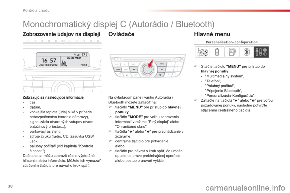 CITROEN C-ELYSÉE 2014  Návod na použitie (in Slovak) 38
Kontrola chodu
   
 
 
 
 
 
 
 
 
 
Monochromatický displej C (Autorádio / Bluetooth) 
-  čas, 
-  dátum, 
-  vonkajšia teplota (údaj bliká v prípade nebezpečenstva tvorenia námrazy), 
-