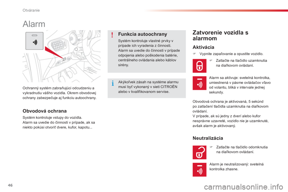 CITROEN C-ELYSÉE 2014  Návod na použitie (in Slovak) 46
Otváranie
Ochranný systém zabraňujúci odcudzeniu a 
vykradnutiu vášho vozidla. Okrem obvodovejochrany zabezpečuje aj funkciu autoochrany.
 
 
 
 
 
Alarm 
Obvodová ochrana
Systém kontrolu