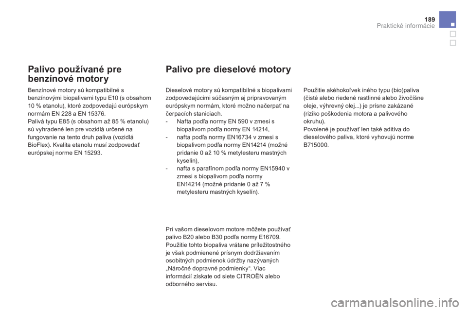 CITROEN DS3 2017 Návod na použitie (in Slovak) 189
DS3_sk_Chap08_info-pratiques_ed02-2015
Palivo používané pre
benzínové motory
Benzínové motory sú kompatibilné s
benzínovými biopalivami typu E10 (s obsahom
10
% e
tanolu), ktoré z CITROEN DS3 2017 Návod na použitie (in Slovak) 189
DS3_sk_Chap08_info-pratiques_ed02-2015
Palivo používané pre
benzínové motory
Benzínové motory sú kompatibilné s
benzínovými biopalivami typu E10 (s obsahom
10
% e
tanolu), ktoré z