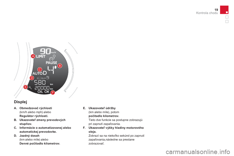 CITROEN DS3 2017  Návod na použitie (in Slovak) 19
DS3_sk_Chap01_controle-de-marche_ed02-2015
Displej
E. Ukazovateľ údržby  (km alebo míle), potom 
 poč

ítadlo kilometrov.  
 Ti

eto dve funkcie sa postupne zobrazujú 
pri zapnutí zapaľova