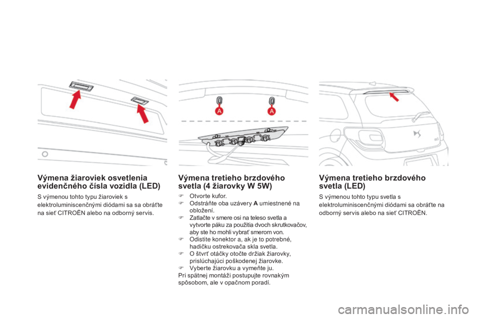 CITROEN DS3 2017 Návod na použitie (in Slovak) DS3_sk_Chap08_info-pratiques_ed02-2015
Výmena tretieho brzdového
svetla (4 žiarovky W 5W)
F Otvorte kufor.
F Od stráňte oba uzávery A umiestnené na
obložení.
F
Za
tlačte v smere osi na t CITROEN DS3 2017 Návod na použitie (in Slovak) DS3_sk_Chap08_info-pratiques_ed02-2015
Výmena tretieho brzdového
svetla (4 žiarovky W 5W)
F Otvorte kufor.
F Od stráňte oba uzávery A umiestnené na
obložení.
F
Za
tlačte v smere osi na t