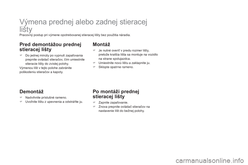 CITROEN DS3 2017  Návod na použitie (in Slovak) DS3_sk_Chap08_info-pratiques_ed02-2015
Výmena prednej alebo zadnej stieracej 
lišty
Pracovný postup pri výmene opotrebovanej stieracej lišty bez použitia náradia.
Pred demontážou prednej 
sti