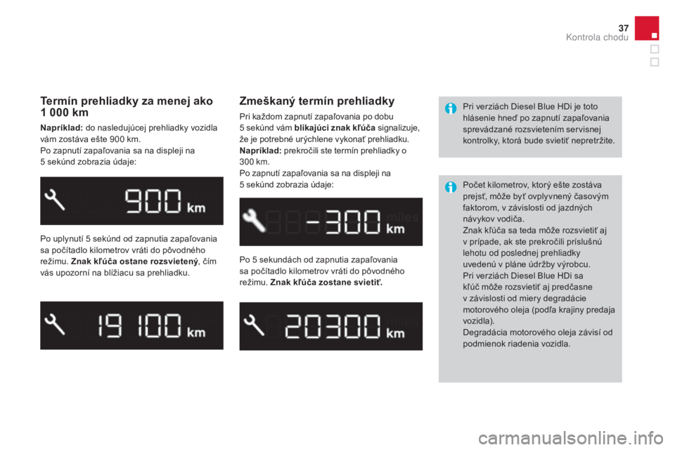 CITROEN DS3 2017  Návod na použitie (in Slovak) 37
DS3_sk_Chap01_controle-de-marche_ed02-2015
Termín prehliadky za menej ako 
1 000 k m
Napríklad:  do nasledujúcej prehliadky vozidla 
vám zostáva ešte 900 k m.
Po zapnutí zapaľovania sa na d