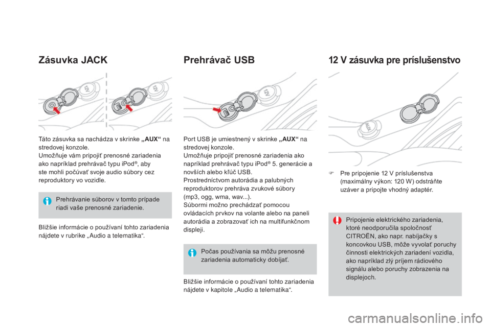 CITROEN DS3 2017  Návod na použitie (in Slovak) DS3_sk_Chap03_confort_ed02-2015
Zásuvka jACK Prehrávač USB
Počas používania sa môžu prenosné 
zariadenia automaticky dobíjať.
12 V zásuvka pre príslušenstvo
F Pre pripojenie 12 V p rísl