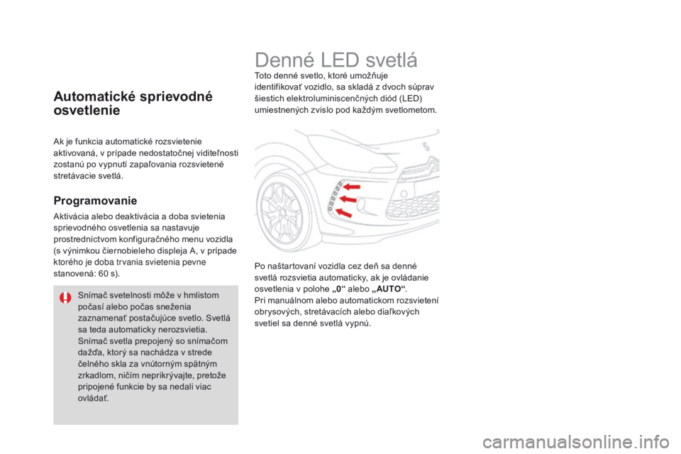 CITROEN DS3 2016  Návod na použitie (in Slovak) DS3_sk_Chap05_visibilite_ed01-2015
Denné LED svetláToto denné svetlo, ktoré umožňuje 
identifikovať vozidlo, sa skladá z dvoch súprav 
šiestich elektroluminiscenčných diód (LED) 
umiestne