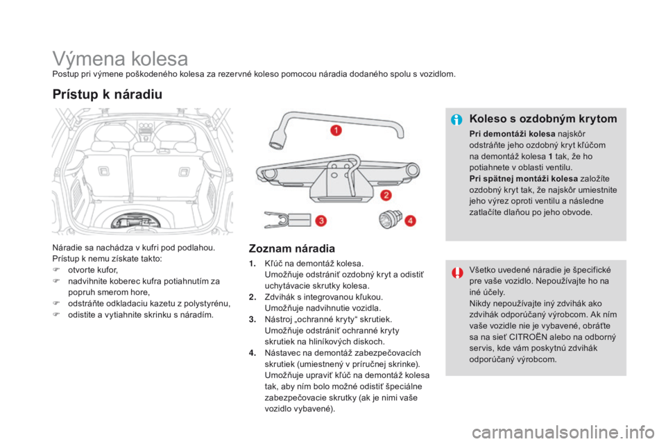 CITROEN DS3 2016 Návod na použitie (in Slovak) DS3_sk_Chap08_info-pratiques_ed01-2015
Výmena kolesaPostup pri výmene poškodeného kolesa za rezervné koleso pomocou náradia dodaného spolu s vozidlom.
Náradie sa nachádza v kufri pod podlahou CITROEN DS3 2016 Návod na použitie (in Slovak) DS3_sk_Chap08_info-pratiques_ed01-2015
Výmena kolesaPostup pri výmene poškodeného kolesa za rezervné koleso pomocou náradia dodaného spolu s vozidlom.
Náradie sa nachádza v kufri pod podlahou