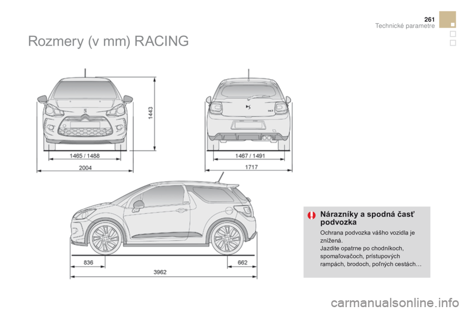 CITROEN DS3 2016  Návod na použitie (in Slovak) 261
DS3_sk_Chap10_caracteristiques_ed01-2015
Nárazníky a spodná časť 
podvozka
Ochrana podvozka vášho vozidla je 
znížená.
Jazdite opatrne po chodníkoch, 
spomaľovačoch, prístupových 
r