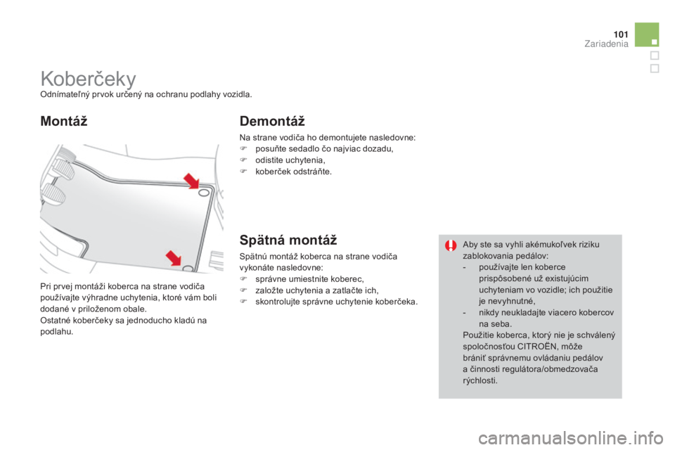 CITROEN DS3 2015  Návod na použitie (in Slovak) 101
DS3_sk_Chap05_amenagement_ed01-2014
koberčekyOdnímateľný prvok určený na ochranu podlahy vozidla.
Pri prvej montáži koberca na strane vodiča 
používajte výhradne uchytenia, ktoré vám