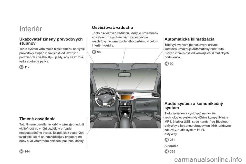CITROEN DS3 2015 Návod na použitie (in Slovak) DS3_sk_Chap00b_vue-ensemble_ed01-2014
Interiér
Tlmené osvetlenie
toto tlmené osvetlenie kabíny vám zjednoduší
viditeľnosť vo vnútri vozidla v prípade
nedostatočného svetla. Skladá sa z CITROEN DS3 2015 Návod na použitie (in Slovak) DS3_sk_Chap00b_vue-ensemble_ed01-2014
Interiér
Tlmené osvetlenie
toto tlmené osvetlenie kabíny vám zjednoduší
viditeľnosť vo vnútri vozidla v prípade
nedostatočného svetla. Skladá sa z