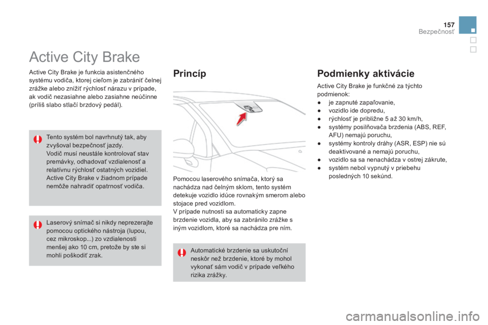 CITROEN DS3 2015 Návod na použitie (in Slovak) 157
DS3_sk_Chap08_securite_ed01-2014
active City Brake
active City Brake je funkcia asistenčného
systému vodiča, ktorej cieľom je zabrániť čelnej
zrážke alebo znížiť rýchlosť nárazu CITROEN DS3 2015 Návod na použitie (in Slovak) 157
DS3_sk_Chap08_securite_ed01-2014
active City Brake
active City Brake je funkcia asistenčného
systému vodiča, ktorej cieľom je zabrániť čelnej
zrážke alebo znížiť rýchlosť nárazu