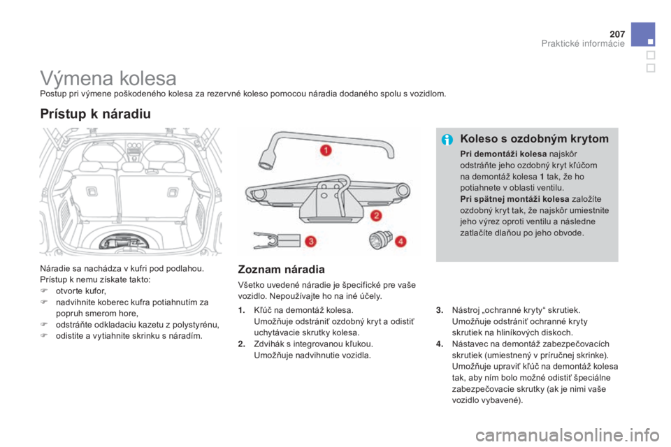 CITROEN DS3 2015 Návod na použitie (in Slovak) 207
DS3_sk_Chap10_info-pratiques_ed01-2014
výmena kolesaPostup pri výmene poškodeného kolesa za rezervné koleso pomocou náradia dodaného spolu s vozidlom.
Náradie sa nachádza v kufri pod podl CITROEN DS3 2015 Návod na použitie (in Slovak) 207
DS3_sk_Chap10_info-pratiques_ed01-2014
výmena kolesaPostup pri výmene poškodeného kolesa za rezervné koleso pomocou náradia dodaného spolu s vozidlom.
Náradie sa nachádza v kufri pod podl