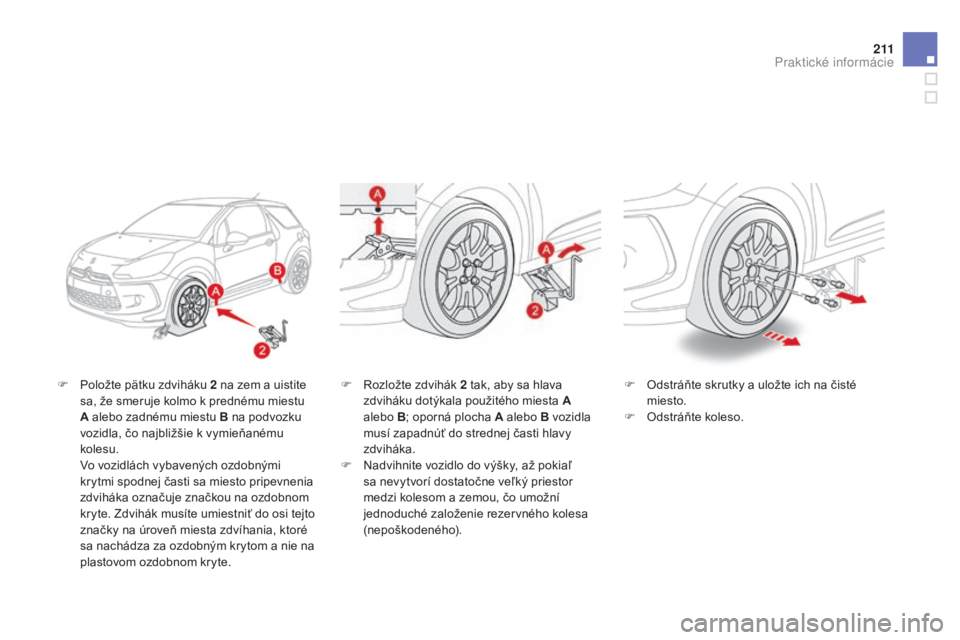 CITROEN DS3 2015 Návod na použitie (in Slovak) 2 11
DS3_sk_Chap10_info-pratiques_ed01-2014
F Položte pätku zdviháku 2 na zem a uistite sa, že smeruje kolmo k prednému miestu
A alebo zadnému miestu B na podvozku
vozidla, čo najbližšie k CITROEN DS3 2015 Návod na použitie (in Slovak) 2 11
DS3_sk_Chap10_info-pratiques_ed01-2014
F Položte pätku zdviháku 2 na zem a uistite sa, že smeruje kolmo k prednému miestu
A alebo zadnému miestu B na podvozku
vozidla, čo najbližšie k