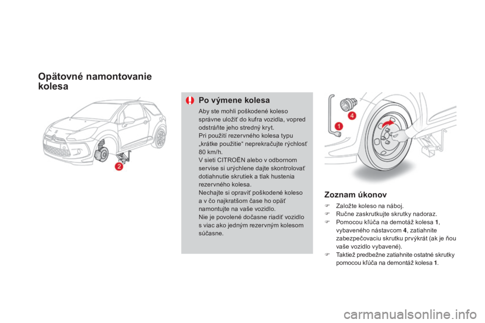 CITROEN DS3 2015 Návod na použitie (in Slovak) DS3_sk_Chap10_info-pratiques_ed01-2014
Opätovné namontovanie
kolesa
Po výmene kolesa
aby ste mohli poškodené koleso
správne uložiť do kufra vozidla, vopred
odstráňte jeho stredný kryt.
P CITROEN DS3 2015 Návod na použitie (in Slovak) DS3_sk_Chap10_info-pratiques_ed01-2014
Opätovné namontovanie
kolesa
Po výmene kolesa
aby ste mohli poškodené koleso
správne uložiť do kufra vozidla, vopred
odstráňte jeho stredný kryt.
P