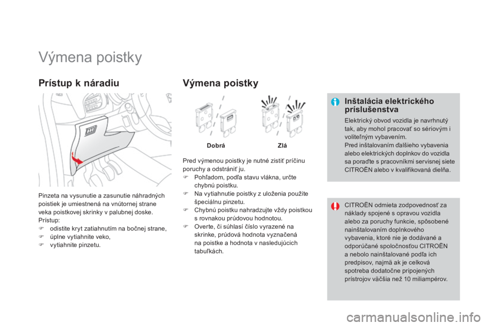 CITROEN DS3 2015 Návod na použitie (in Slovak) DS3_sk_Chap10_info-pratiques_ed01-2014
výmena poistky
Inštalácia elektrického
príslušenstva
elektrický obvod vozidla je navrhnutý
tak, aby mohol pracovať so sériovým i
voliteľným vybav CITROEN DS3 2015 Návod na použitie (in Slovak) DS3_sk_Chap10_info-pratiques_ed01-2014
výmena poistky
Inštalácia elektrického
príslušenstva
elektrický obvod vozidla je navrhnutý
tak, aby mohol pracovať so sériovým i
voliteľným vybav