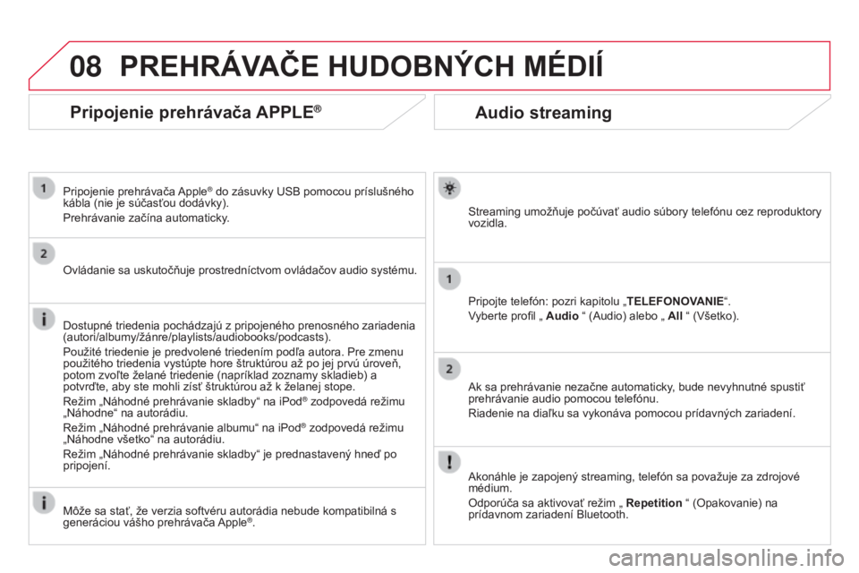 CITROEN DS3 2015  Návod na použitie (in Slovak) 08
DS3_sk_Chap13b_rt6-2-8_ed01-2014
Audio streaming
Streaming umožňuje počúvať audio súbory telefónu cez reproduktory 
vozidla.
Pripojte telefón: pozri kapitolu „TELEFONOVANIE“.
vyberte pr