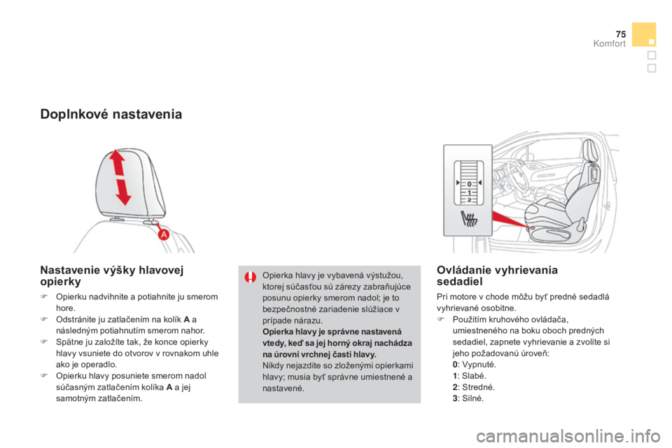 CITROEN DS3 2015  Návod na použitie (in Slovak) 75
DS3_sk_Chap04_confort_ed01-2014
Doplnkové nastavenia
Nastavenie výšky hlavovej 
opierky
F Opierku nadvihnite a potiahnite ju smerom hore.
F
 
O
 dstránite ju zatlačením na kolík A a 
násled