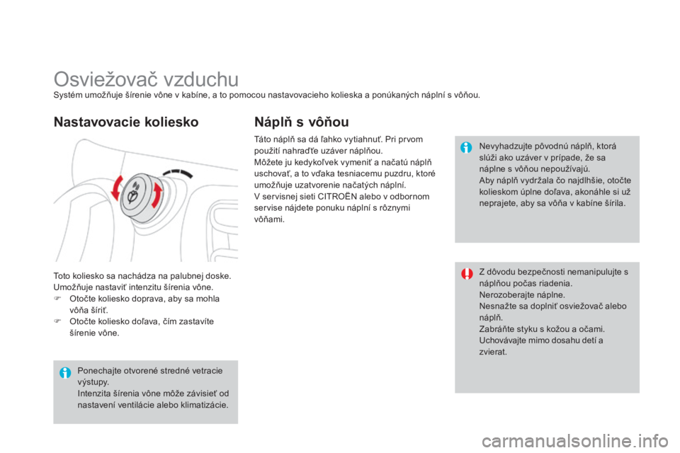 CITROEN DS3 2015 Návod na použitie (in Slovak) DS3_sk_Chap04_confort_ed01-2014
Osviežovač vzduchuSystém umožňuje šírenie vône v kabíne, a to pomocou nastavovacieho kolieska a ponúkaných náplní s vôňou.
to
to koliesko sa nachádza na CITROEN DS3 2015 Návod na použitie (in Slovak) DS3_sk_Chap04_confort_ed01-2014
Osviežovač vzduchuSystém umožňuje šírenie vône v kabíne, a to pomocou nastavovacieho kolieska a ponúkaných náplní s vôňou.
to
to koliesko sa nachádza na
