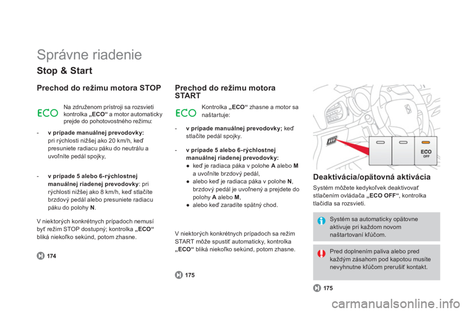 CITROEN DS3 2014  Návod na použitie (in Slovak)   Správne riadenie 
Stop & Start
Prechod do režimu motora STOP 
174
 
Na združenom prístroji sa rozsvieti kontrolka  „ECO“a motor automatickyprejde do pohotovostného režimu: 
-   v prípade 