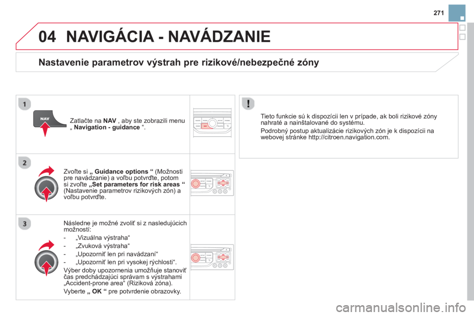 CITROEN DS3 2014  Návod na použitie (in Slovak) 271
04NAVIGÁCIA - NAVÁDZANIE 
Následne je možné zvoliť si z nasledujúcich
možností:
-  „Vizuálna výstraha
“ 
-  „Zvuková v
ýstraha“
-  „Upozorniť len pri navádzaní“
-  „U