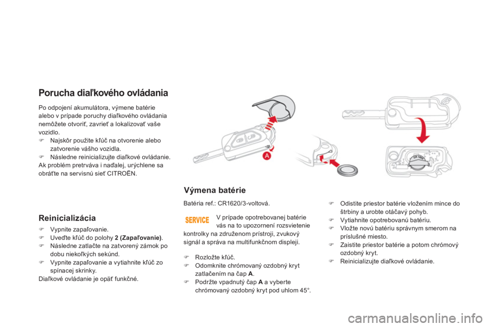 CITROEN DS3 2014  Návod na použitie (in Slovak) Po odpojení akumulátora, výmene batérie 
alebo v prípade poruchy diaľkového ovládanianemôžete otvoriť, zavrieť a lokalizovať vaše 
vozidlo. �)Najsk