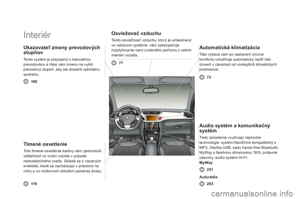 CITROEN DS3 2013 Návod na použitie (in Slovak) Interiér
Tlmené osvetlenie
Toto tlmené osvetlenie kabíny vám zjednoduší
viditeľnosť vo vnútri vozidla v prípade
nedostatočného svetla. Skladá sa z viacerých svietidiel, ktoré sa CITROEN DS3 2013 Návod na použitie (in Slovak) Interiér
Tlmené osvetlenie
Toto tlmené osvetlenie kabíny vám zjednoduší
viditeľnosť vo vnútri vozidla v prípade
nedostatočného svetla. Skladá sa z viacerých svietidiel, ktoré sa