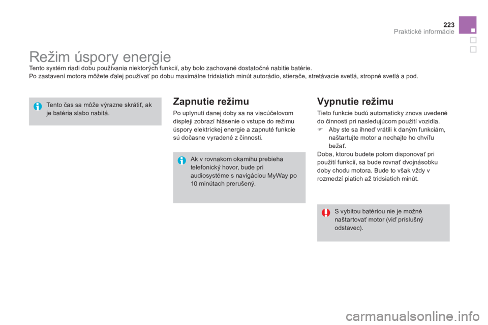 CITROEN DS3 2013  Návod na použitie (in Slovak) 223Praktické informácie
   
 
 
 
 
 
 
 
Režim úspory energie  
Tento systém riadi dobu používania niektorých funkcií, aby bolo zachované dostatočné nabitie batérie.
  Po zastavení moto