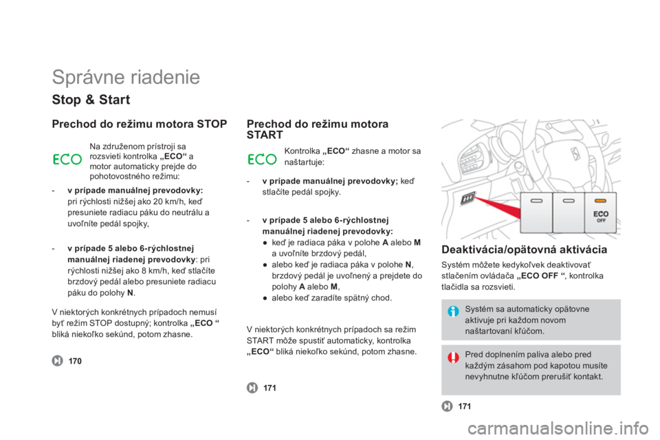 CITROEN DS3 2013  Návod na použitie (in Slovak)   Správne riadenie 
Stop & Start
Prechod do režimu motora STOP 
 
 
 170
 
Na združenom prístroji sarozsvieti kontrolka „ECO“a 
motor automaticky prejde dopohotovostného režimu: 
-   v príp