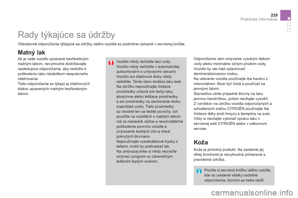 CITROEN DS3 2013  Návod na použitie (in Slovak) 229Praktické informácie
Matný lak
   
Odporúčame vám umývanie vysokým tlakom
vody alebo minimálne silným prúdom vody.
 Vozidlo by ste mali oplachovať
demineralizovanou vodou. 
  Na utieran