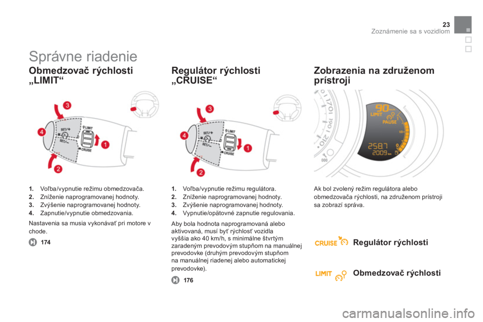 CITROEN DS3 2013  Návod na použitie (in Slovak) 23Zoznámenie sa s vozidlom
  Správne riadenie 
1. 
 Voľba/vypnutie režimu obmedzovača. 2.Zníženie naprogramovanej hodnoty. 3.Zvýšenie naprogramovanej hodnoty. 4. 
 Zapnutie/vypnutie obmedzova