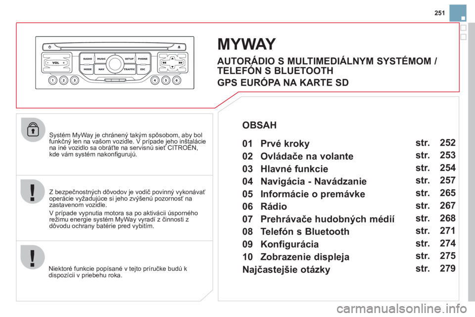CITROEN DS3 2013  Návod na použitie (in Slovak) 251
   Systém MyWay je chránený takým spôsobom, aby bol funkčný len na vašom vozidle. V prípade jeho inštaláciena iné vozidlo sa obráťte na servisnú sieť CITROËN, ýppj
kde vám syst