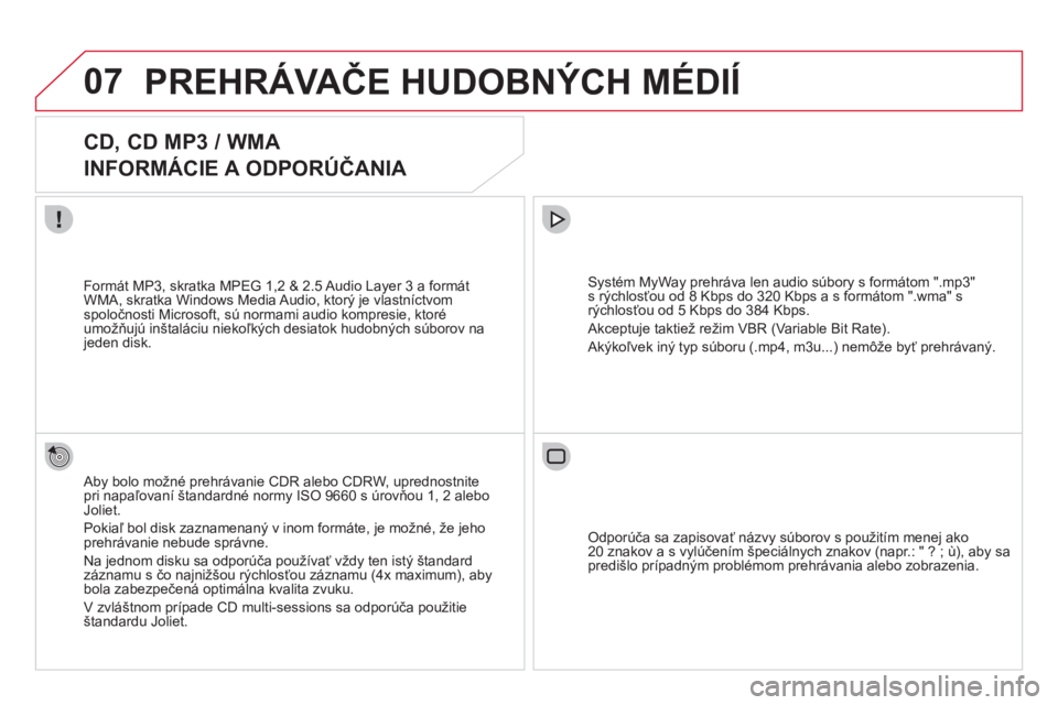 CITROEN DS3 2013  Návod na použitie (in Slovak) 07PREHRÁVAČE HUDOBNÝCH MÉDIÍ
 
 
 
 
 
 
 
CD, CD MP3 / WMA  
INFORMÁCIE A ODPORÚČANIA 
 
 
Aby bolo možné prehrávanie CDR alebo CDRW, uprednostnitepri napaľovaní štandardné normy ISO 9