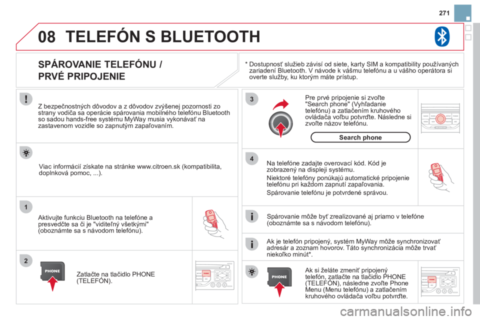 CITROEN DS3 2013  Návod na použitie (in Slovak) 271
08
1
2
3
4
TELEFÓN S BLUETOOTH
*   
  Dostupnosť služieb závisí od siete, karty SIM a kompatibility používaných 
zariadení Bluetooth. V návode k vášmu telefónu a u vášho operátora 