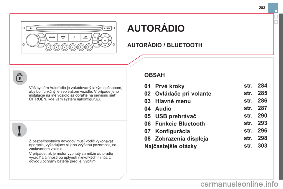 CITROEN DS3 2013  Návod na použitie (in Slovak) 283
AUTORÁDIO 
   
Váš systém Autorádio je zakódovaný takým spôsobom,
aby bol funkčný len vo vašom vozidle. V prípade jeho 
inštalácie na iné vozidlo sa obráťte na servisnú sieťCIT