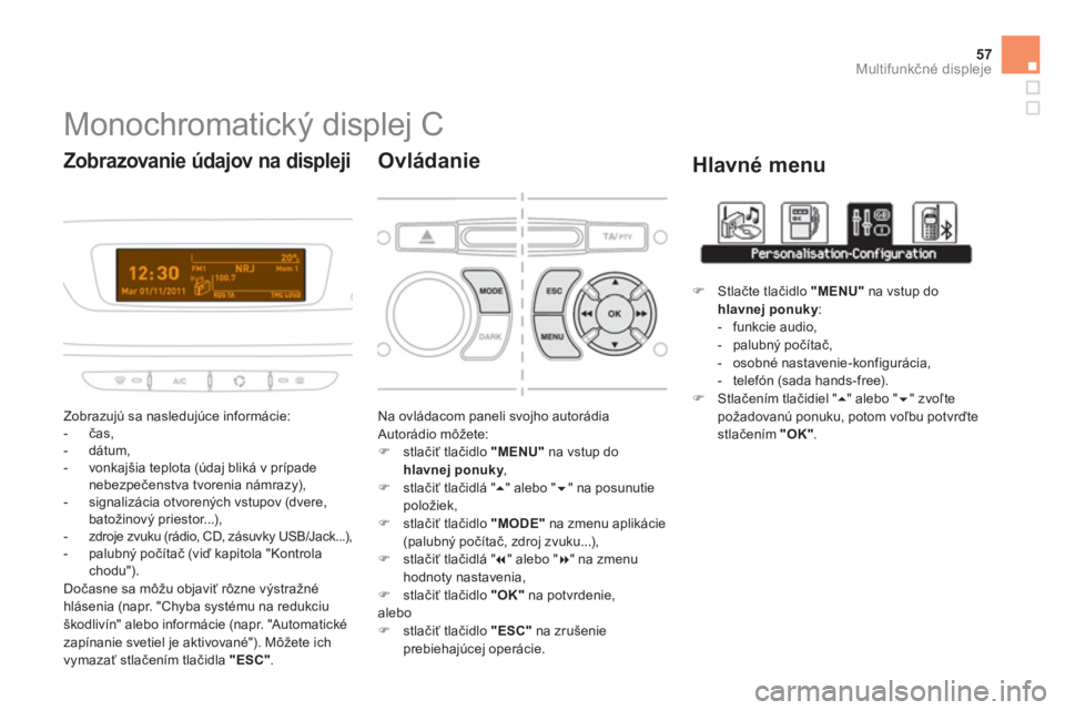 CITROEN DS3 2013  Návod na použitie (in Slovak) 57
Multifunkčné displeje
 
 
 
 
 
 
 
 
 
 
 
Monochromatický displej C 
 
Zobrazujú sa nasledujúce informácie:
   
 
-  čas, 
   
-  dátum, 
   
-  vonka
jšia teplota (údaj bliká v prípa