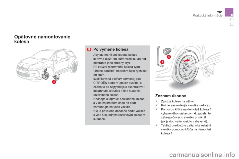 CITROEN DS3 2011  Návod na použitie (in Slovak) 201Praktické informácie
   
Opätovné namontovanie
kolesa
Po výmene kolesa
 Aby ste mohli poškodené kolesosprávne uložiť do kufra vozidla, vopredodstráňte jeho strednČ kryt. Pri pou