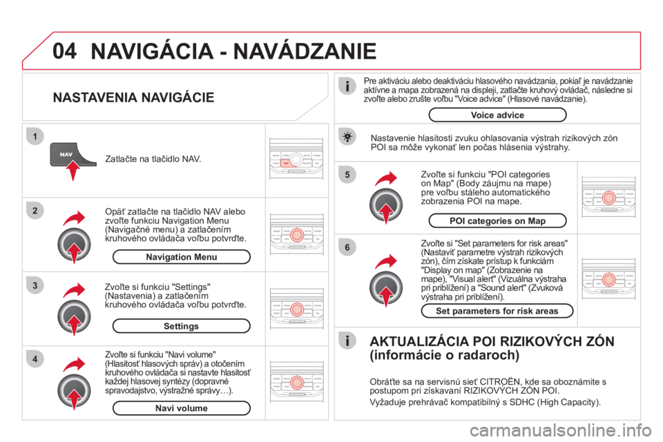CITROEN DS3 2011 Návod na použitie (in Slovak) 04
5
6
3 2 1
4
NASTAVENIA NAVIGÁCIE
Zvoľte si "Set parameters for risk areas"(Nastaviť parametre výstrah rizikových
zón), čím získate prístup k funkciám"Display on map" (Zobrazeni CITROEN DS3 2011 Návod na použitie (in Slovak) 04
5
6
3 2 1
4
NASTAVENIA NAVIGÁCIE
Zvoľte si "Set parameters for risk areas"(Nastaviť parametre výstrah rizikových
zón), čím získate prístup k funkciám"Display on map" (Zobrazeni