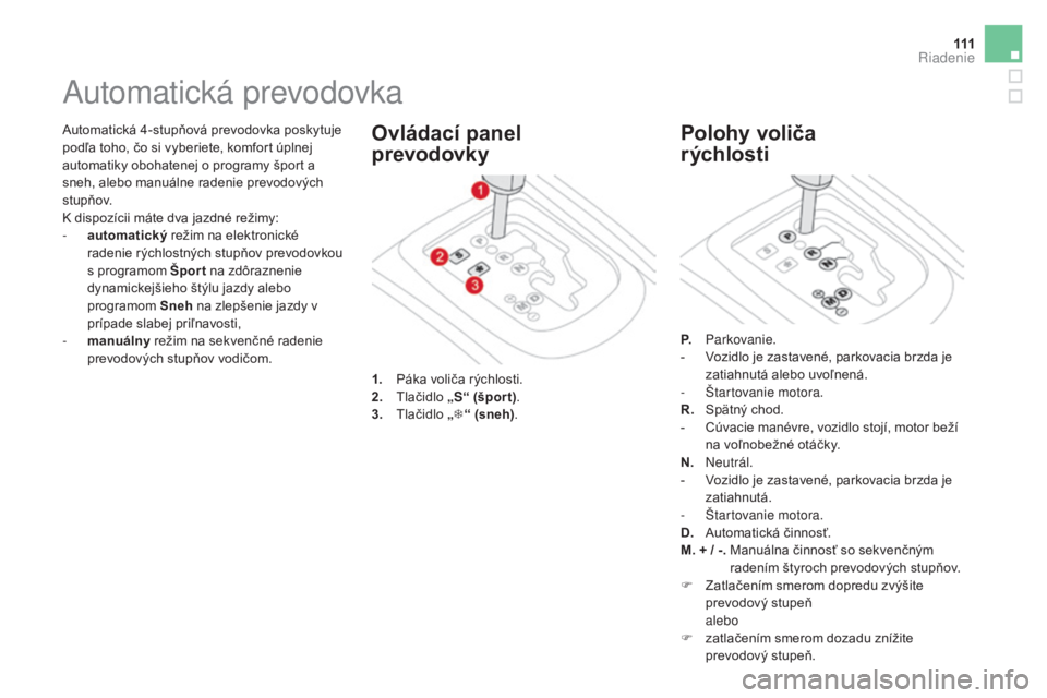 CITROEN DS3 CABRIO 2017 Návod na použitie (in Slovak) 111
DS3_sk_Chap04_conduite_ed02-2015
Automatická 4-stupňová prevodovka poskytuje
podľa toho, čo si vyberiete, komfort úplnej
automatiky obohatenej o programy šport a
sneh, alebo manuálne ra CITROEN DS3 CABRIO 2017 Návod na použitie (in Slovak) 111
DS3_sk_Chap04_conduite_ed02-2015
Automatická 4-stupňová prevodovka poskytuje
podľa toho, čo si vyberiete, komfort úplnej
automatiky obohatenej o programy šport a
sneh, alebo manuálne ra