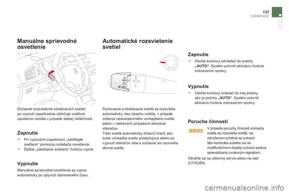 CITROEN DS3 CABRIO 2017  Návod na použitie (in Slovak) 137
DS3_sk_Chap05_visibilite_ed02-2015
Dočasné rozsvietenie stretávacích svetiel 
po vypnutí zapaľovania uľahčuje vodičovi 
opustenie vozidla v prípade slabej viditeľnosti.
Zapnutie
F Pri v