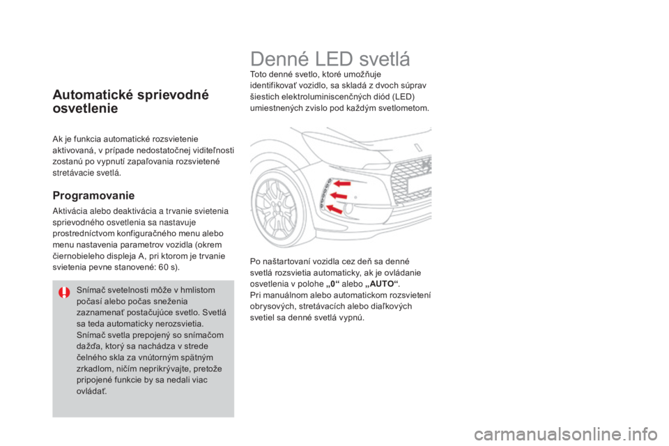 CITROEN DS3 CABRIO 2017  Návod na použitie (in Slovak) DS3_sk_Chap05_visibilite_ed02-2015
Denné LED svetláToto denné svetlo, ktoré umožňuje 
identifikovať vozidlo, sa skladá z dvoch súprav 
šiestich elektroluminiscenčných diód (LED) 
umiestne