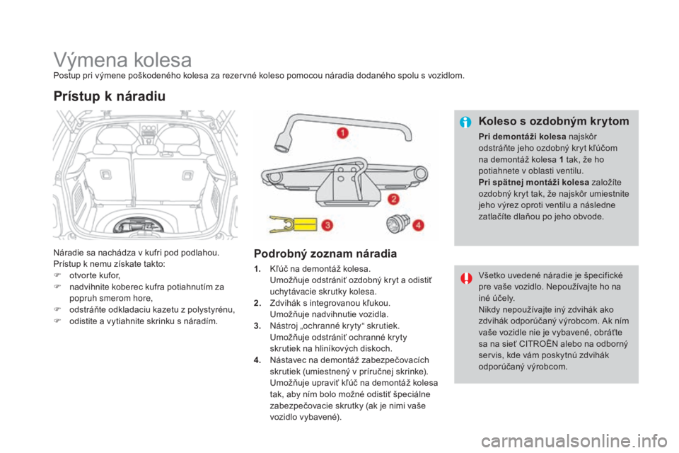 CITROEN DS3 CABRIO 2017 Návod na použitie (in Slovak) DS3_sk_Chap08_info-pratiques_ed02-2015
Výmena kolesaPostup pri výmene poškodeného kolesa za rezervné koleso pomocou náradia dodaného spolu s vozidlom.
Náradie sa nachádza v kufri pod podlahou CITROEN DS3 CABRIO 2017 Návod na použitie (in Slovak) DS3_sk_Chap08_info-pratiques_ed02-2015
Výmena kolesaPostup pri výmene poškodeného kolesa za rezervné koleso pomocou náradia dodaného spolu s vozidlom.
Náradie sa nachádza v kufri pod podlahou