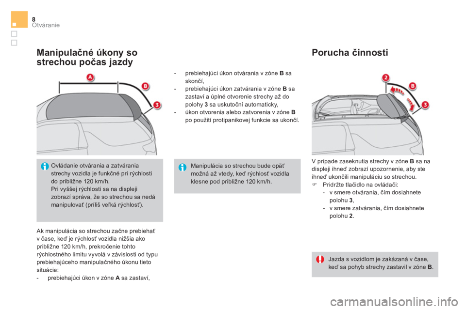 CITROEN DS3 CABRIO 2017  Návod na použitie (in Slovak) Otváranie8
   
Manipulačné úkony so 
strechou počas jazdy 
 
Ak manipulácia so strechou začne prebiehať 
v čase, keď je rýchlosť vozidla nižšia ako 
približne 120 km/h, prekročenie toh