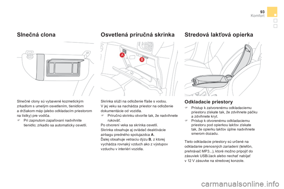 CITROEN DS3 CABRIO 2017  Návod na použitie (in Slovak) 93
DS3_sk_Chap03_confort_ed02-2015
Slnečné clony sú vybavené kozmetickým 
zrkadlom s umelým osvetlením, tienidlom  
a držiakom máp (alebo odkladacím priestorom 
na lístky) pre vodiča.
F
 P