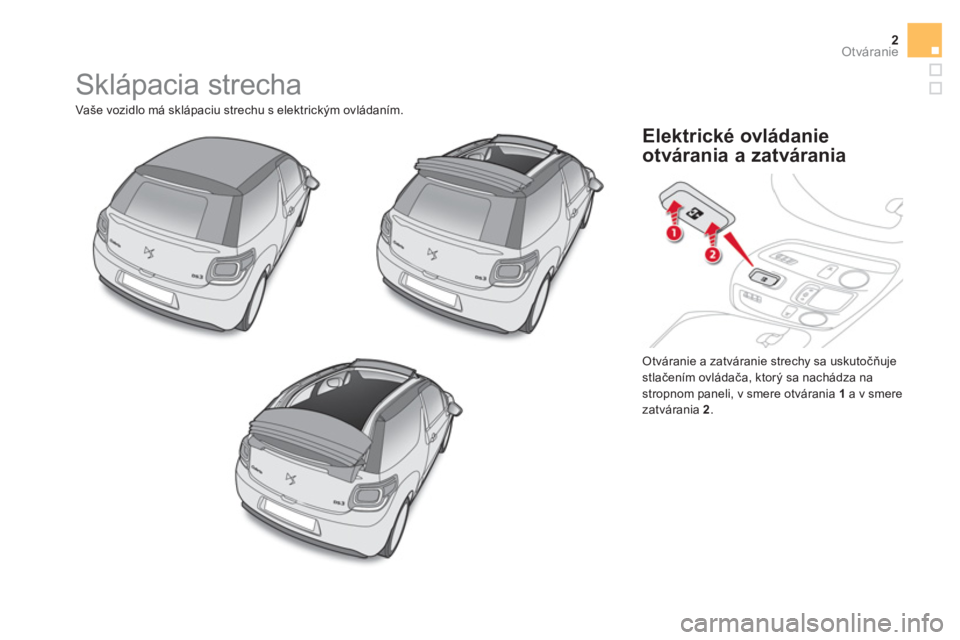 CITROEN DS3 CABRIO 2016  Návod na použitie (in Slovak) 2Otváranie
  Sklápacia strecha 
 
Vaše vozidlo má sklápaciu strechu s elektrickým ovládaním. 
  Otváranie a zatváranie strechy sa uskutočňuje 
stlačením ovládača, ktorý sa nachádza n