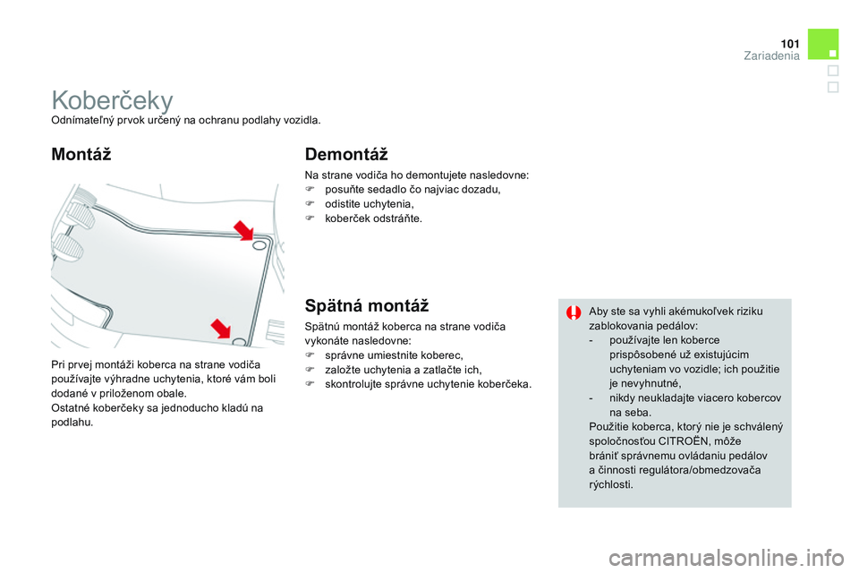 CITROEN DS3 CABRIO 2015  Návod na použitie (in Slovak) 101
DS3_sk_Chap05_amenagement_ed01-2014
koberčekyOdnímateľný prvok určený na ochranu podlahy vozidla.
Pri prvej montáži koberca na strane vodiča 
používajte výhradne uchytenia, ktoré vám